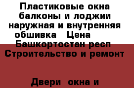 Пластиковые окна,балконы и лоджии,наружная и внутренняя обшивка › Цена ­ 90 - Башкортостан респ. Строительство и ремонт » Двери, окна и перегородки   . Башкортостан респ.